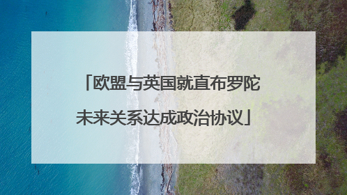 欧盟与英国就直布罗陀未来关系达成政治协议