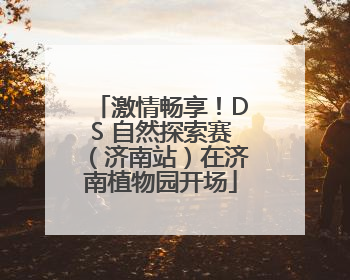 激情畅享！DS 自然探索赛（济南站）在济南植物园开场