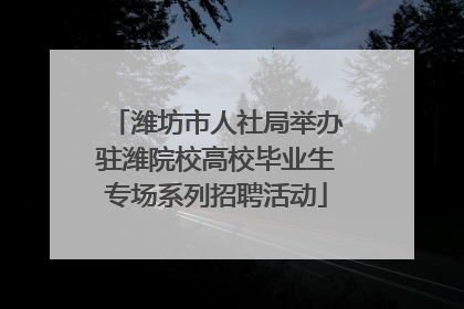 潍坊市人社局举办驻潍院校高校毕业生专场系列招聘活动