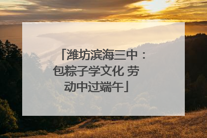 潍坊滨海三中：包粽子学文化 劳动中过端午