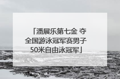 潘展乐第七金 夺全国游泳冠军赛男子50米自由泳冠军