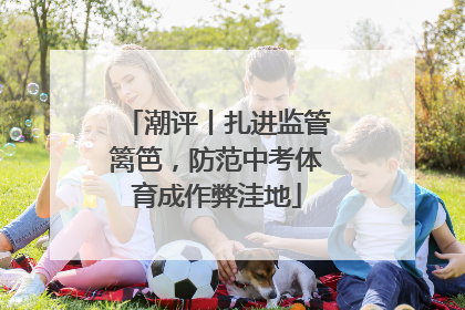 潮评丨扎进监管篱笆，防范中考体育成作弊洼地