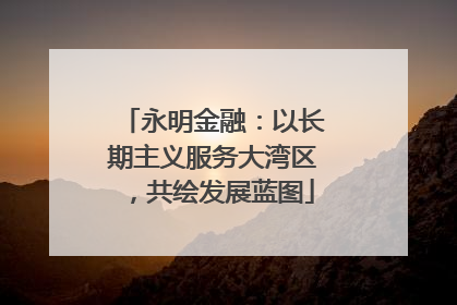 永明金融：以长期主义服务大湾区，共绘发展蓝图