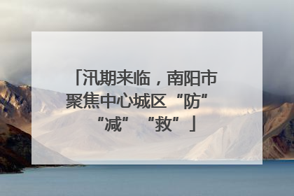汛期来临，南阳市聚焦中心城区“防”“减”“救”
