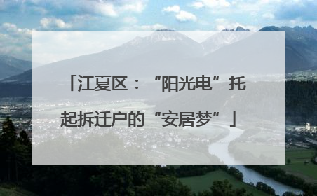 江夏区：“阳光电”托起拆迁户的“安居梦”