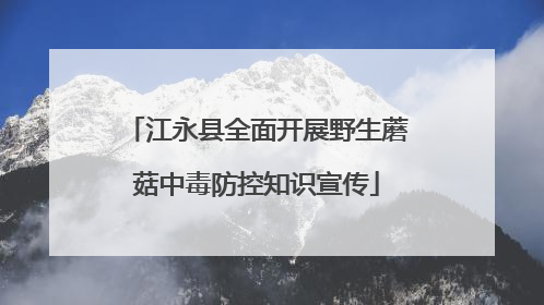 江永县全面开展野生蘑菇中毒防控知识宣传