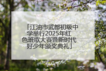 江油市武都初级中学举行2025年红色班歌大赛暨新时代好少年颁奖典礼