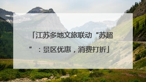 江苏多地文旅联动“苏超”：景区优惠，消费打折