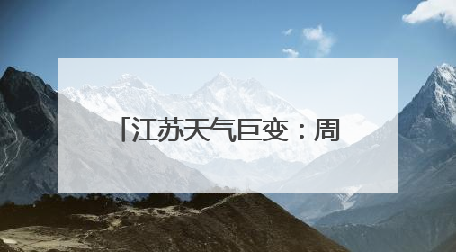 江苏天气巨变：周末暴雨！大暴雨！