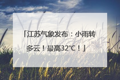 江苏气象发布：小雨转多云！最高32℃！