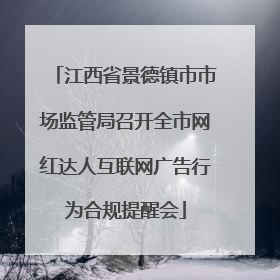江西省景德镇市市场监管局召开全市网红达人互联网广告行为合规提醒会