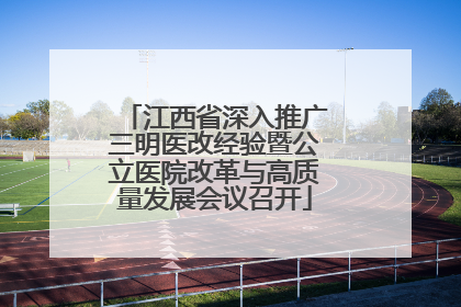 江西省深入推广三明医改经验暨公立医院改革与高质量发展会议召开