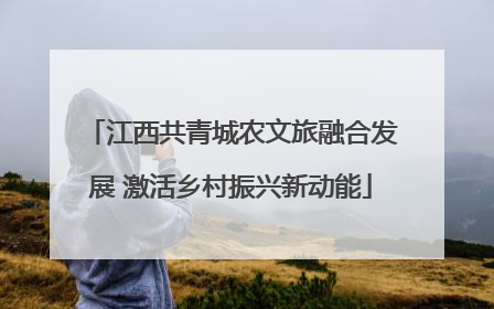 江西共青城农文旅融合发展 激活乡村振兴新动能