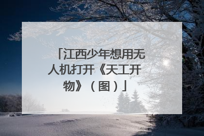 江西少年想用无人机打开《天工开物》（图）