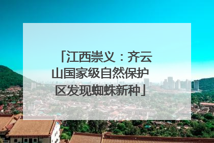 江西崇义：齐云山国家级自然保护区发现蜘蛛新种