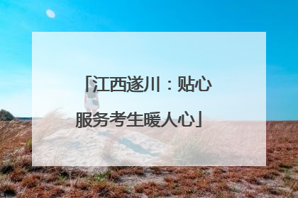 江西遂川：贴心服务考生暖人心