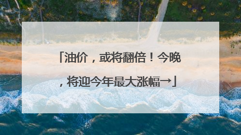 油价，或将翻倍！今晚，将迎今年最大涨幅→