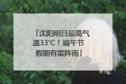 沈阳明日最高气温33℃！端午节假期有雷阵雨
