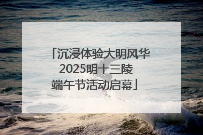 沉浸体验大明风华 2025明十三陵端午节活动启幕