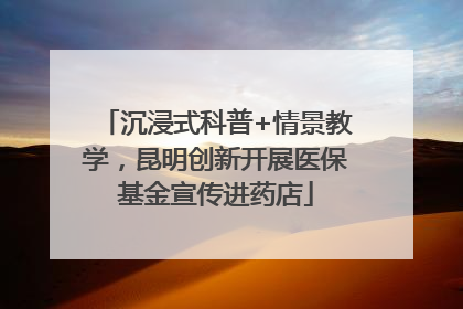 沉浸式科普+情景教学，昆明创新开展医保基金宣传进药店