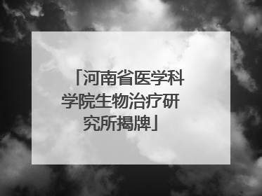 河南省医学科学院生物治疗研究所揭牌