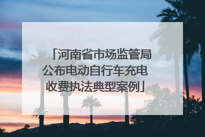 河南省市场监管局公布电动自行车充电收费执法典型案例