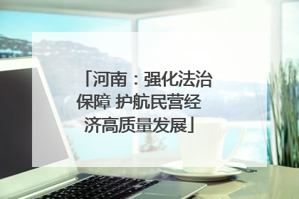 河南：强化法治保障 护航民营经济高质量发展