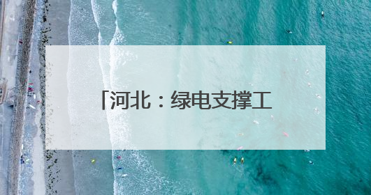 河北：绿电支撑工业企业转型发展