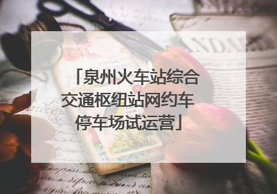泉州火车站综合交通枢纽站网约车停车场试运营