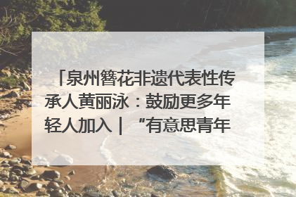 泉州簪花非遗代表性传承人黄丽泳：鼓励更多年轻人加入｜“有意思青年”高校公益计划