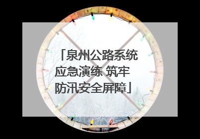 泉州公路系统应急演练 筑牢防汛安全屏障