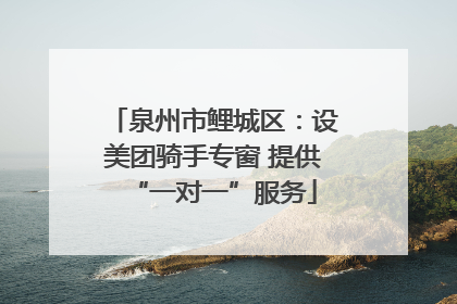 泉州市鲤城区：设美团骑手专窗 提供“一对一”服务