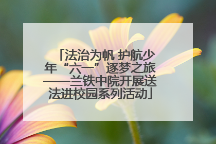 法治为帆 护航少年“六一”逐梦之旅——兰铁中院开展送法进校园系列活动