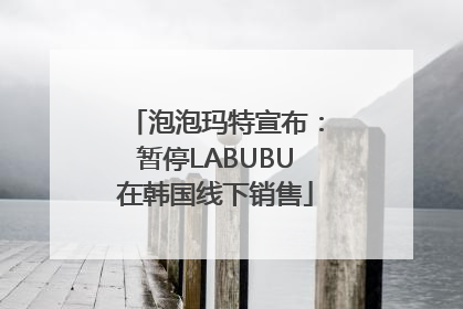 泡泡玛特宣布：暂停LABUBU在韩国线下销售