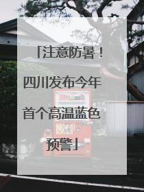 注意防暑！四川发布今年首个高温蓝色预警