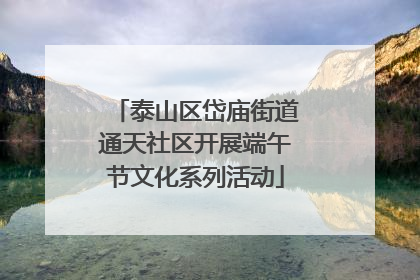 泰山区岱庙街道通天社区开展端午节文化系列活动