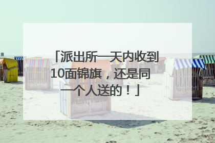 派出所一天内收到10面锦旗，还是同一个人送的！