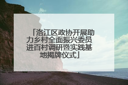 洛江区政协开展助力乡村全面振兴委员进百村调研暨实践基地揭牌仪式