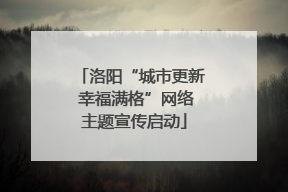 洛阳“城市更新 幸福满格”网络主题宣传启动
