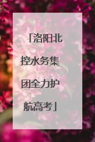 洛阳北控水务集团全力护航高考