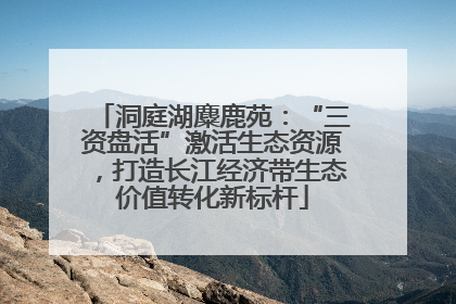 洞庭湖麋鹿苑：“三资盘活”激活生态资源，打造长江经济带生态价值转化新标杆