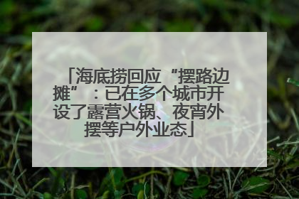 海底捞回应“摆路边摊”：已在多个城市开设了露营火锅、夜宵外摆等户外业态