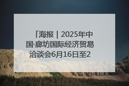 海报｜2025年中国·廊坊国际经济贸易洽谈会6月16日至20日在廊坊召开