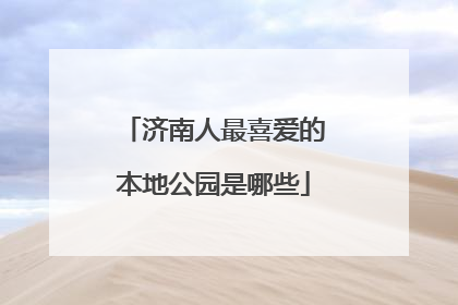 济南人最喜爱的本地公园是哪些