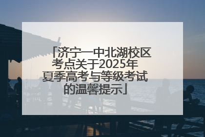 济宁一中北湖校区考点关于2025年夏季高考与等级考试的温馨提示
