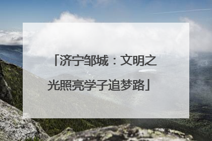 济宁邹城：文明之光照亮学子追梦路