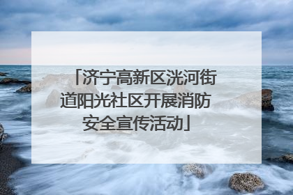 济宁高新区洸河街道阳光社区开展消防安全宣传活动
