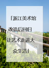 浙江美术馆改造后回归 让艺术走进大众生活
