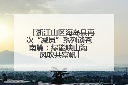 浙江山区海岛县再次“减员”系列谈苍南篇：绿能映山海 风吹共富帆