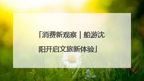消费新观察｜船游沈阳开启文旅新体验